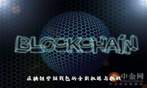 区块链营销钱包的全新机遇与挑战