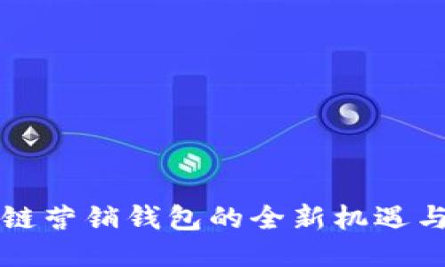 区块链营销钱包的全新机遇与挑战