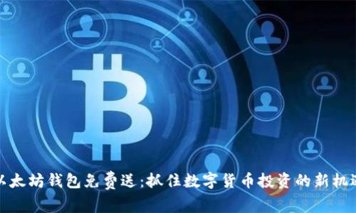 以太坊钱包免费送：抓住数字货币投资的新机遇