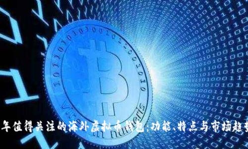 2023年值得关注的海外虚拟币钱包：功能、特点与市场趋势探索