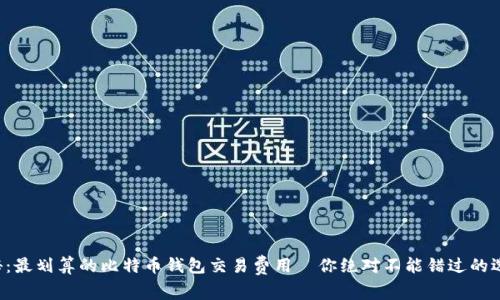揭秘：最划算的比特币钱包交易费用—你绝对不能错过的选择！