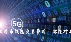 揭秘：最划算的比特币钱包交易费用—你绝对不