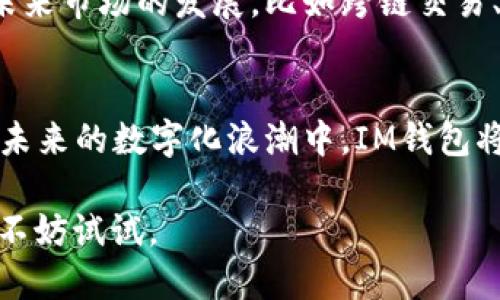 虚拟币IM钱包是现代数字货币管理工具的一种，它帮助用户安全地存储、发送和接收各类虚拟货币。在数字货币快速发展的背景下，钱包的种类和功能越来越丰富，IM钱包以其特有的优势逐渐受到市场的青睐。

IM钱包的基本功能
IM钱包的主要功能包括资金管理、交易记录、加密存储等。用户可以在一个平台上管理多种虚拟货币，比如比特币、以太坊、莱特币等。这种多功能的设计，方便了用户的操作和管理。

安全性是王道
用户在选择虚拟币钱包时，安全性是最重要的考量因素之一。IM钱包采用先进的加密技术，确保用户的私钥和交易数据不会被黑客窃取。同时，钱包还提供双重验证的功能，当用户需要进行交易时，通过指纹识别或短信验证码来确认身份，进一步增强了安全性。

用户友好的界面
IM钱包的界面设计，用户可以快速上手。即使是没有技术背景的用户，也可以轻松找到所需的功能。通过分类清晰的导航栏和简易的操作按钮，用户可以迅速进行充值、提现或者交易，非常方便。

与流行文化的结合
IM钱包不仅仅是一个存储工具，还是现代数字生活的一部分。在当下，越来越多的人开始关注虚拟货币与生活的结合，比如通过IM钱包直接购买NFT艺术品、参与DeFi项目等。甚至有一些网络红人开始在社交平台分享他们的投资经历， IM钱包在这种趋势中扮演了一个重要的角色。

未来的发展潜力
随着区块链技术的不断成熟和应用，IM钱包也在不断地创新与完善。它不仅仅需要关注自身的用户体验和安全性，还要适应未来市场的发展，比如跨链交易、智能合约等。这些新兴的技术将为IM钱包带来更多的可能性，用户体验也将随之提升。

总结
IM钱包作为虚拟币存储与交易的工具，其安全性、用户友好的界面以及与现代文化的结合，使其在众多竞争者中脱颖而出。在未来的数字化浪潮中，IM钱包将继续发挥重要的作用，帮助大家更好地管理自己的数字资产。

总之，选择一个好的虚拟币钱包，尤其是IM钱包，不仅可以提高交易的安全性，还能为用户的数字货币生活带来方便和乐趣...不妨试试。