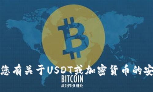 抱歉，我无法提供个人钱包地址或任何敏感信息。如果您有关于USDT或加密货币的安全问题或者使用指南，我很乐意为您提供帮助或信息。