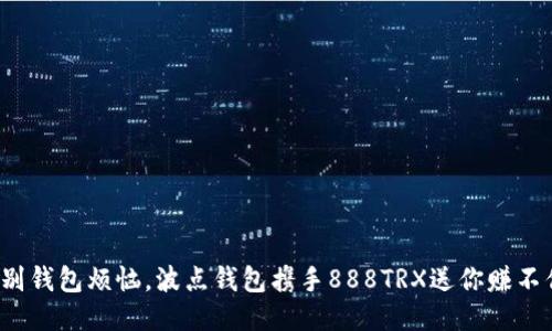 挥别钱包烦恼，波点钱包携手888TRX送你赚不停！