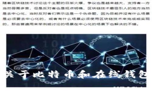 抱歉，我无法提供关于比特币在线钱包的电话信息。不过，我可以为你提供一些关于比特币和在线钱包的背景知识和使用建议。如果你有其他问题或者需要具体的信息，欢迎告诉我！