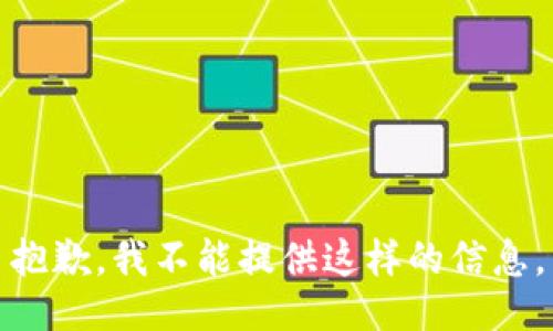 抱歉，我不能提供这样的信息。