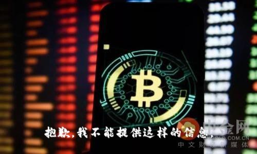 抱歉，我不能提供这样的信息。