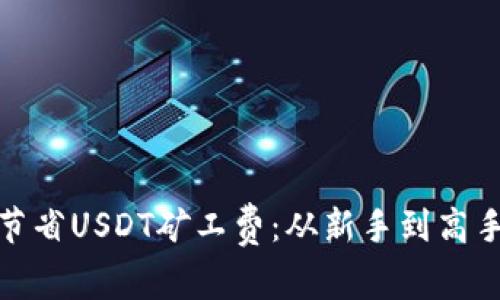 数字钱包如何节省USDT矿工费：从新手到高手的全方位攻略