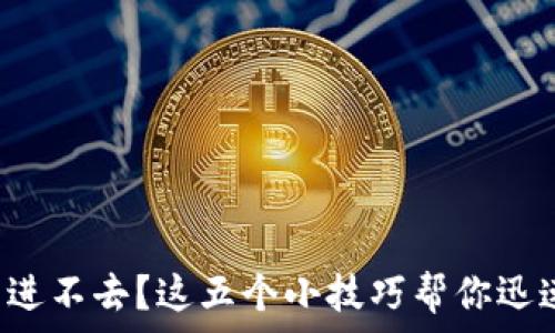   
比特币钱包进不去？这五个小技巧帮你迅速找回资产！