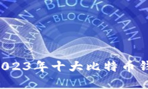 畅游数字货币海洋：2023年十大比特币钱包推荐，安全又便捷！
